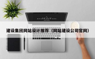 和县建设集团网站设计推荐（网站建设公司官网）